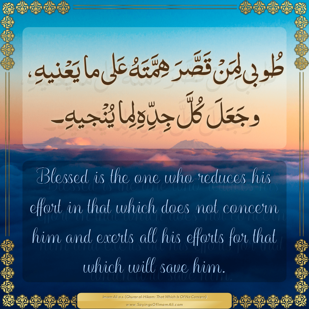 Blessed is the one who reduces his effort in that which does not concern...